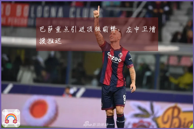 巴萨重点引进顶级前锋，左中卫增援推迟