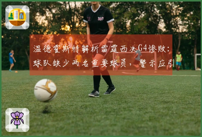 温德霍斯特解析雷霆西决G4惨败：球队缺少两名重要球员，警示应引起重视