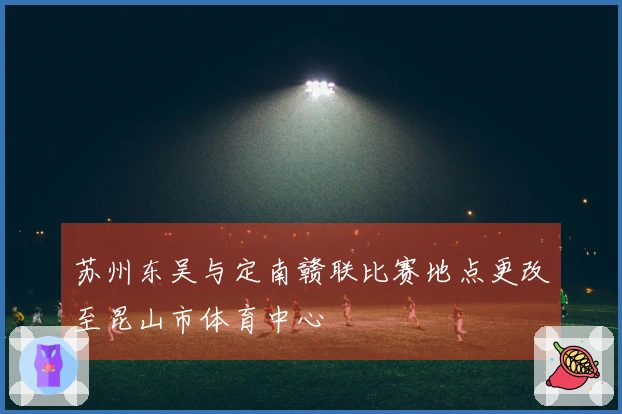 苏州东吴与定南赣联比赛地点更改至昆山市体育中心